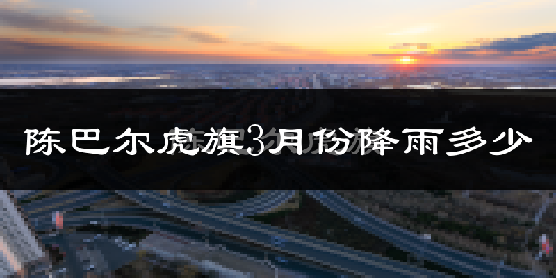 陈巴尔虎旗3月份降雨多少?