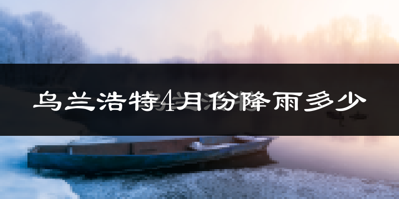 乌兰浩特4月份降雨多少?