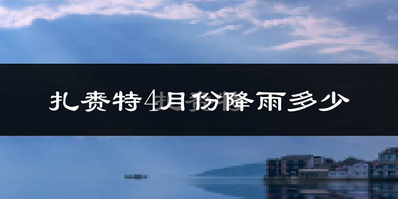 扎赉特4月份降雨多少?