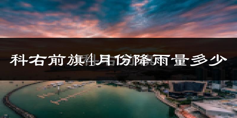 科右前旗4月份降雨量多少?科右前旗四月下雨多吗?