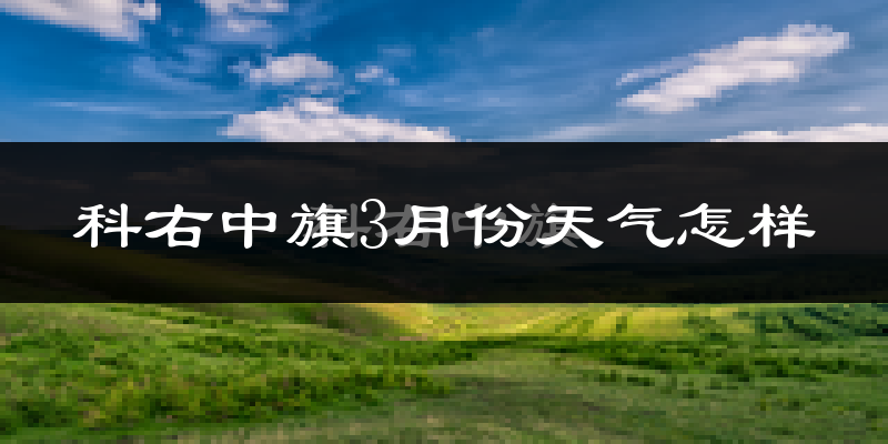 科尔沁右翼中旗3月份天气如何?冷吗?