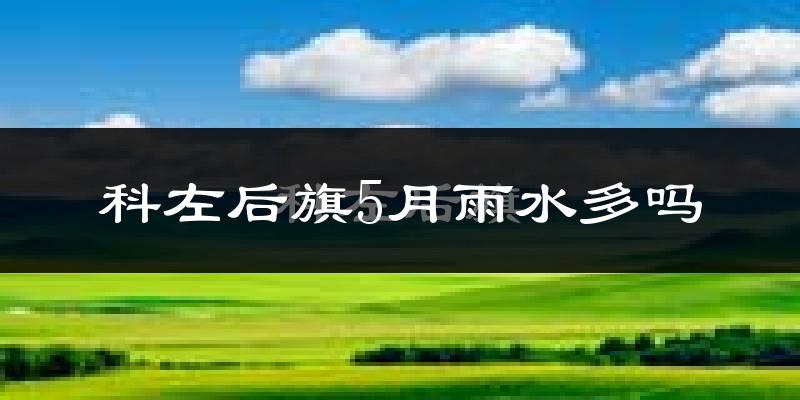 科左后旗5月雨水多吗?