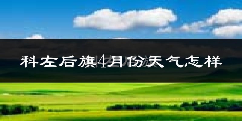 科尔沁左翼后旗4月份天气如何?冷吗?