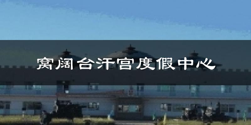 窝阔台汗宫度假中心天气预报十五天