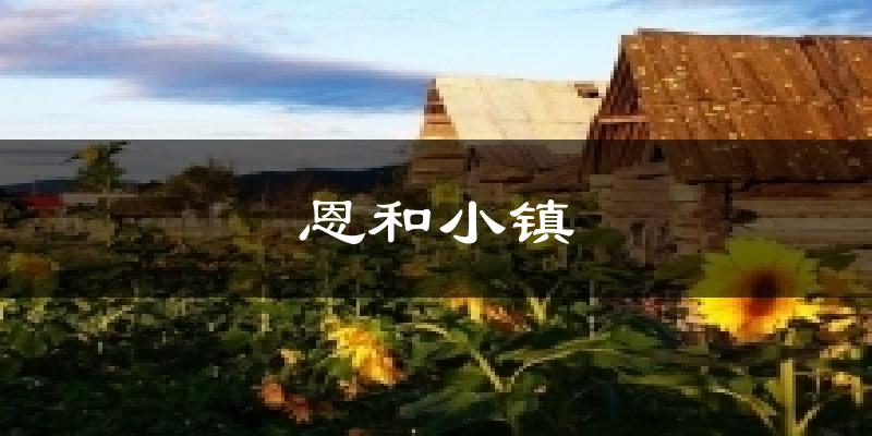 恩和小镇天气预报十五天