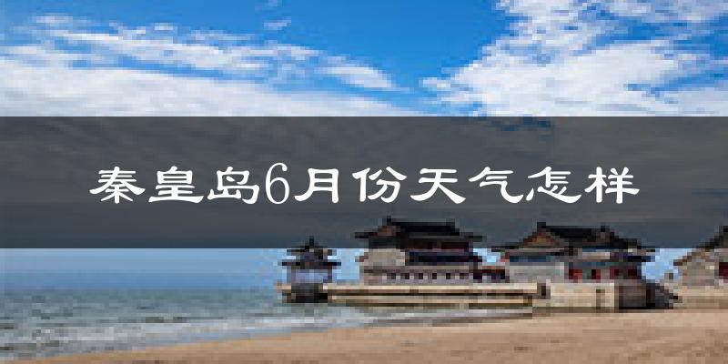 秦皇岛6月份天气如何?很热吗?