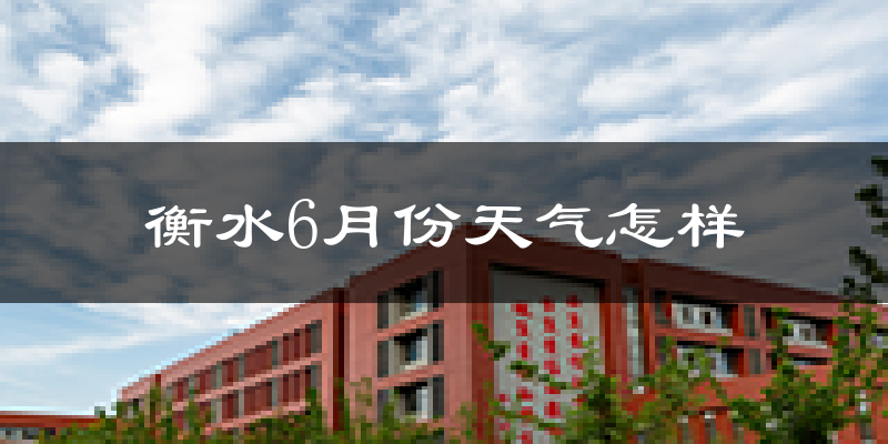 衡水6月份天气如何?很热吗?