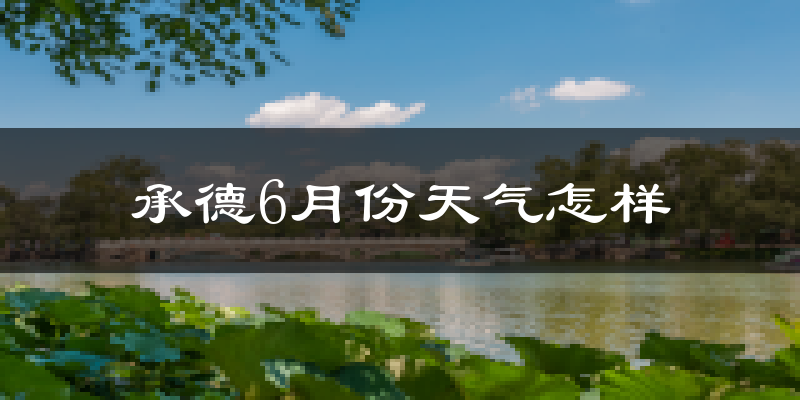 承德县6月份天气如何?很热吗?