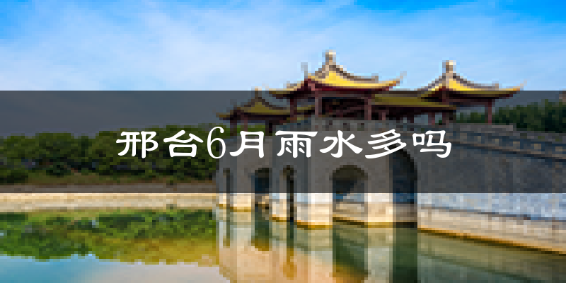 邢台6月雨水多吗?
