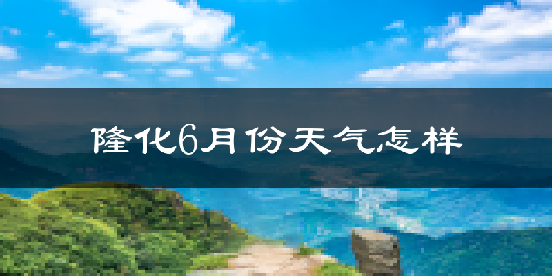 隆化县6月份天气如何?很热吗?