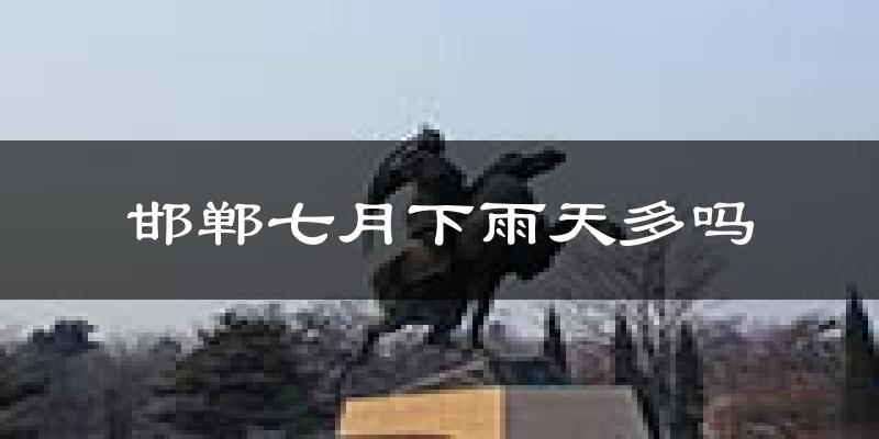 邯郸七月下雨天多吗?邯郸7月份降雨量多少?