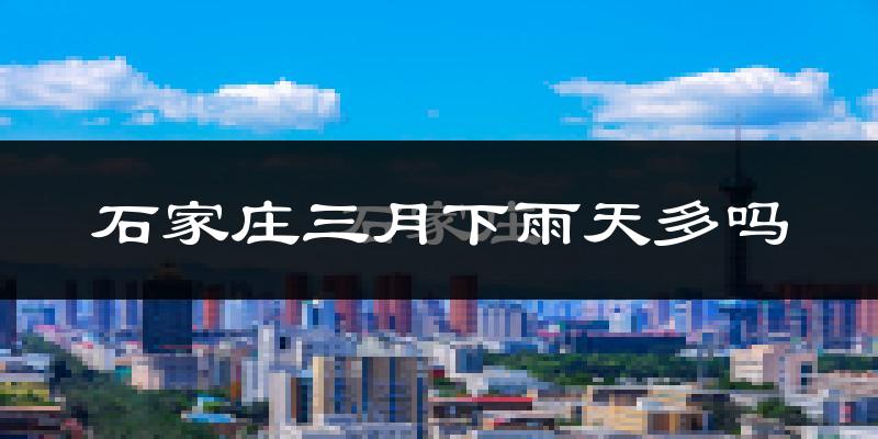 石家庄三月下雨天多吗?石家庄3月份降雨量多少?