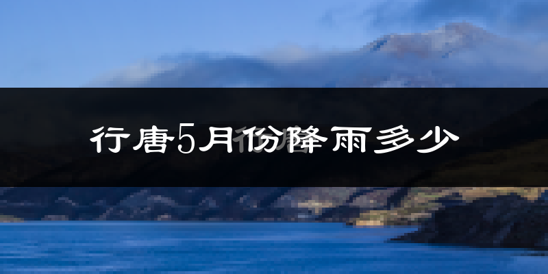 行唐5月份降雨多少?