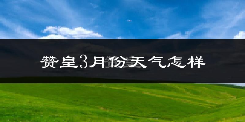 赞皇县3月份天气如何?冷吗?