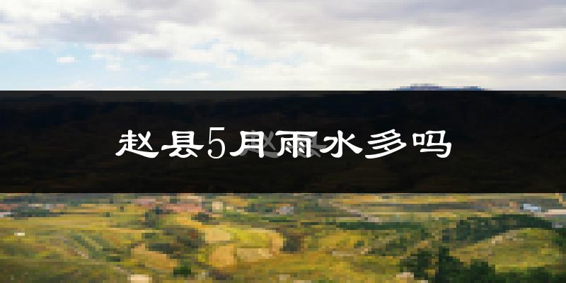 赵县5月雨水多吗?