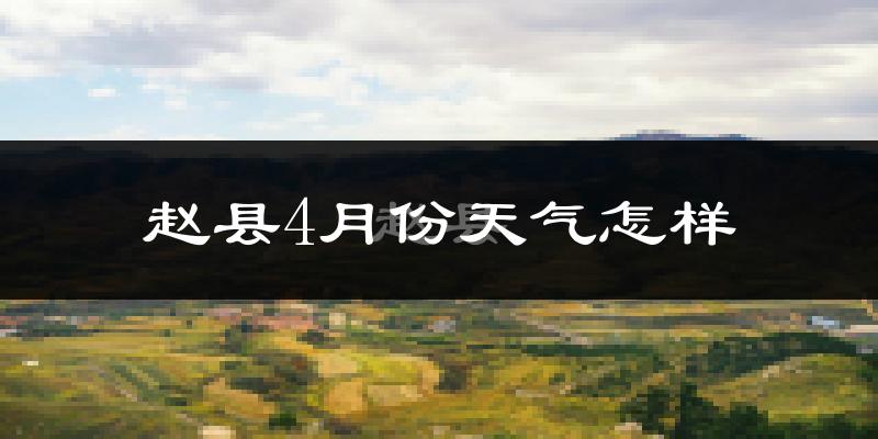赵县4月份天气如何?冷热情况怎么样?