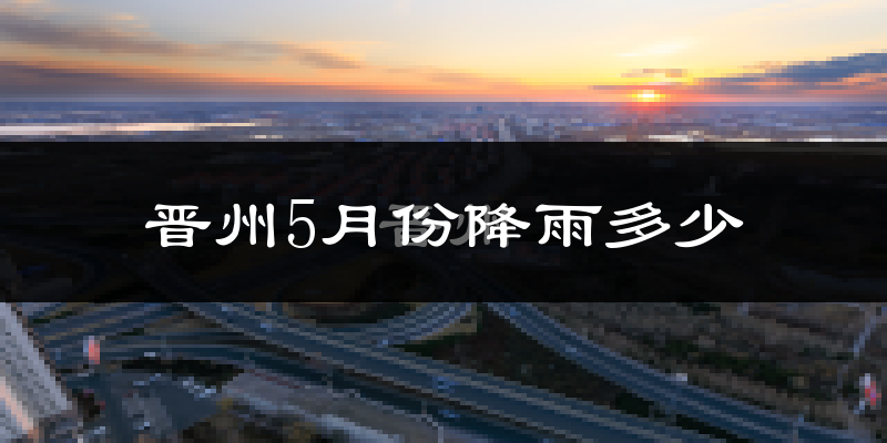 晋州5月份降雨多少?