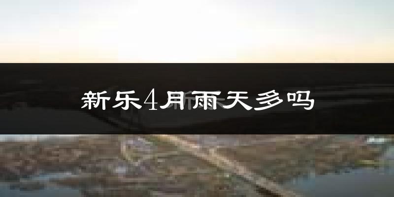 新乐4月雨天多吗?
