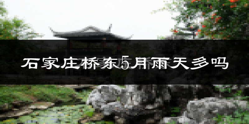 石家庄桥东5月雨天多吗?