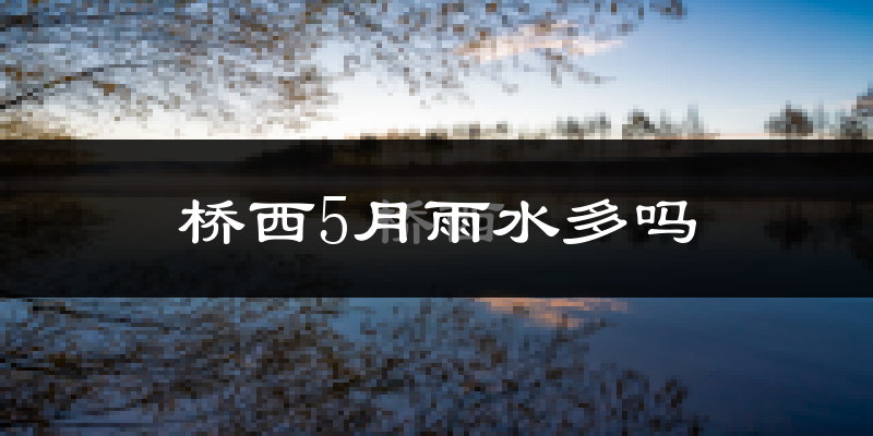 桥西5月雨水多吗?