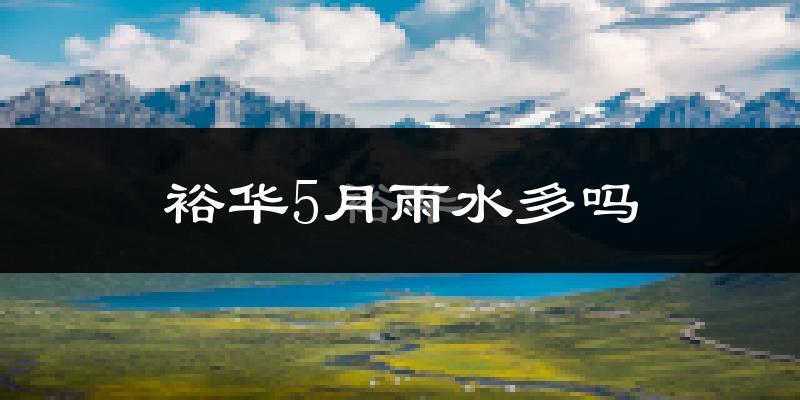 裕华5月雨水多吗?