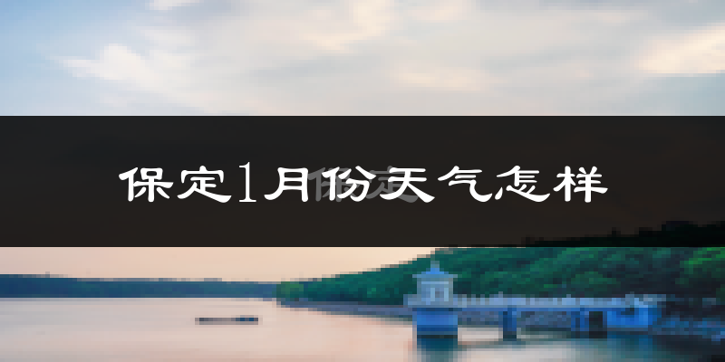 保定市1月份天气如何?很冷吗?