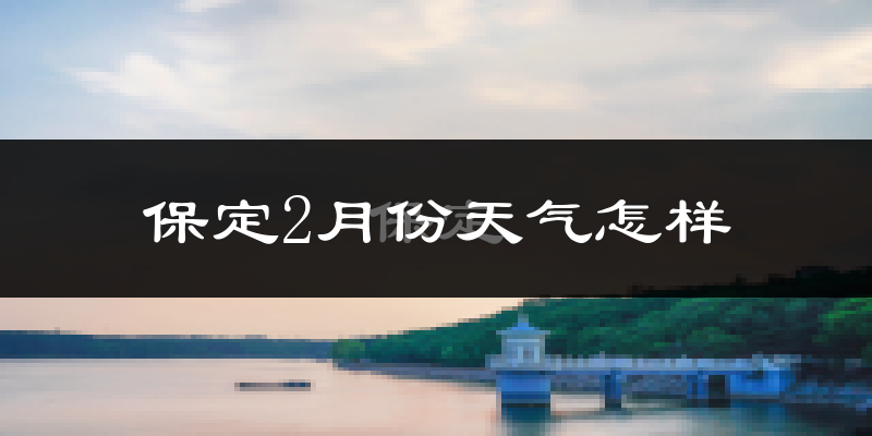 保定市2月份天气如何?冷吗?