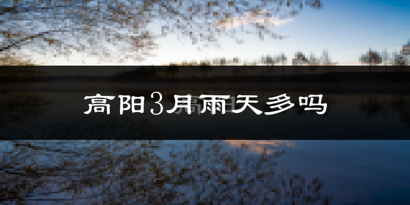 高阳3月雨天多吗?