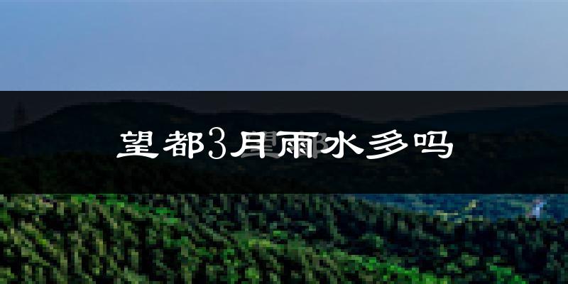 望都3月雨水多吗?