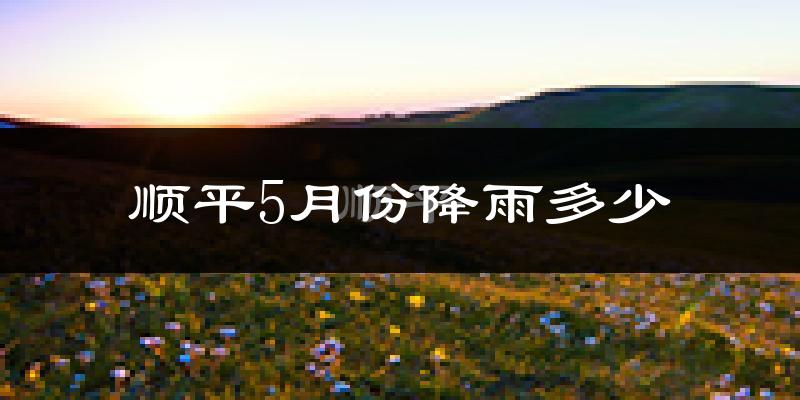 顺平5月份降雨多少?