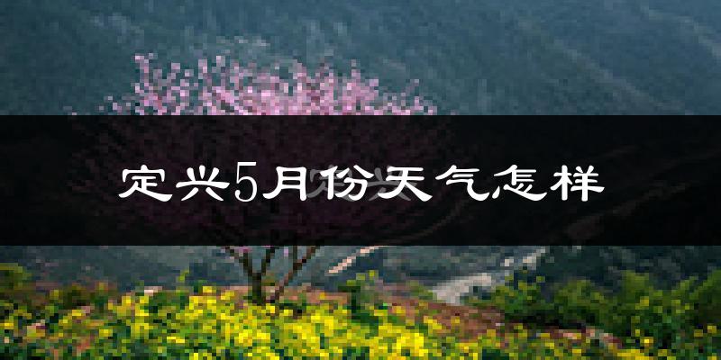 河北定兴县5月份天气如何?很热吗?