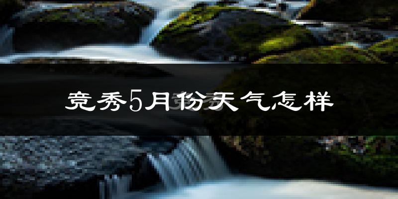 竞秀5月份天气怎样?竞秀五月冷不冷?