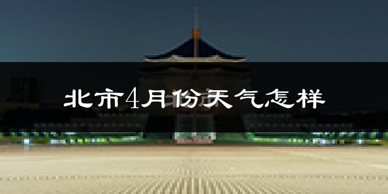 北市4月份天气怎样?北市四月冷不冷?