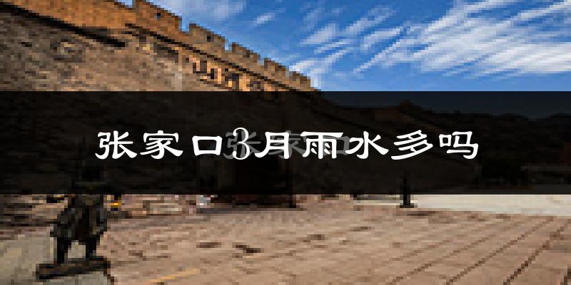 张家口3月雨水多吗?