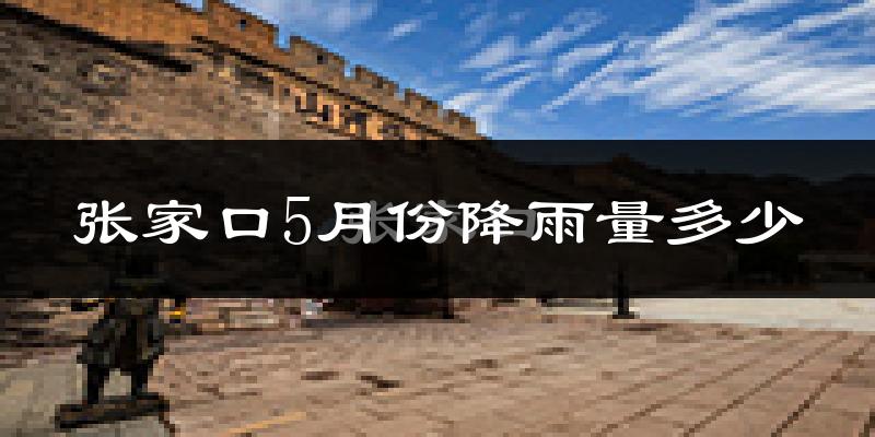 张家口5月份降雨量多少?张家口五月下雨多吗?