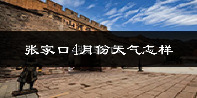 张家口市4月份天气如何?冷热变化大吗?