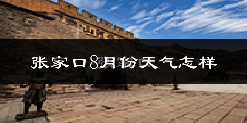 张家口市8月份天气如何?很热吗?