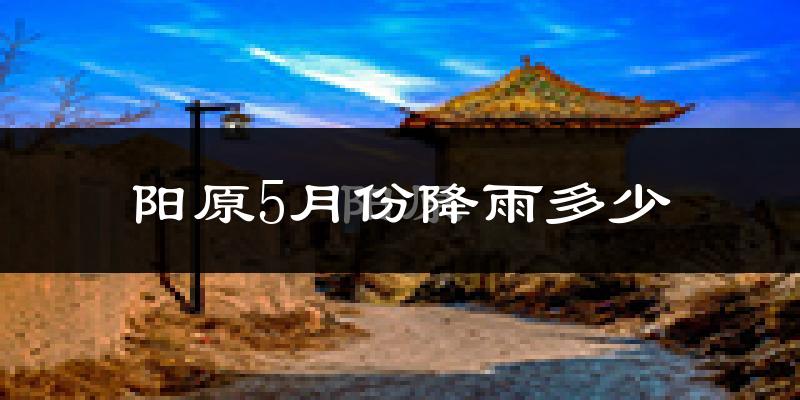 阳原5月份降雨多少?