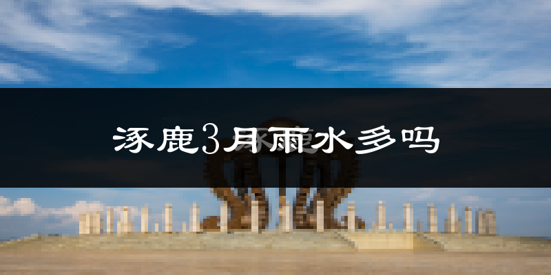 涿鹿3月雨水多吗?