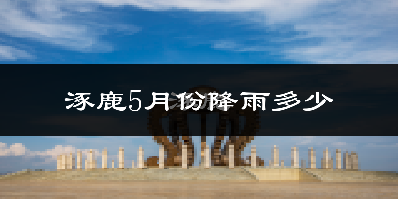 涿鹿5月份降雨多少?