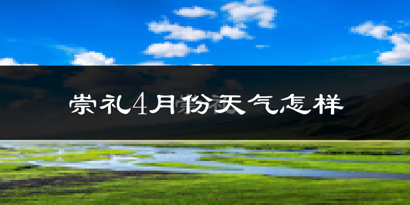 崇礼4月份天气怎样?崇礼四月冷不冷?