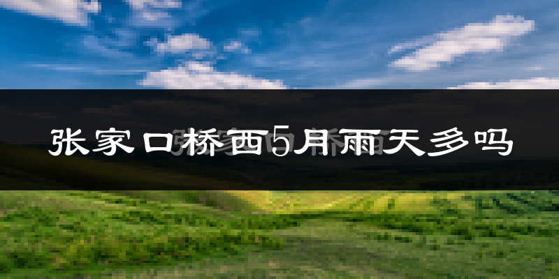 张家口桥西5月雨天多吗?