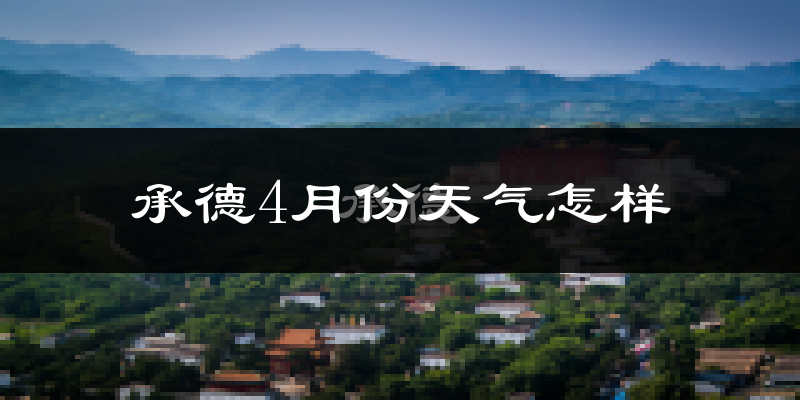 承德市4月份天气如何?冷热情况怎么样?