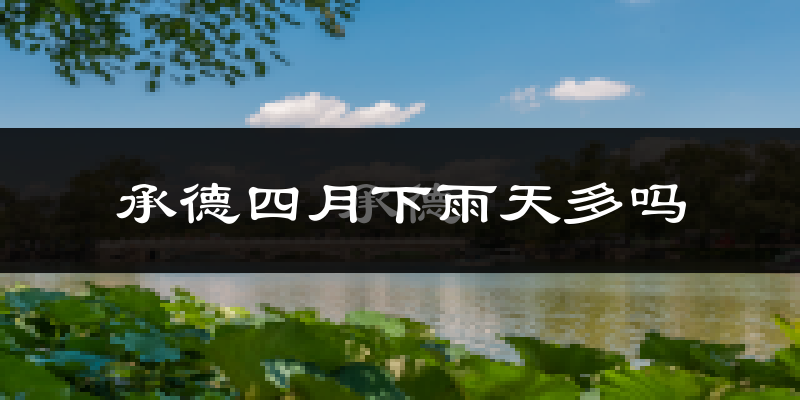承德四月下雨天多吗?承德4月份降雨量多少?
