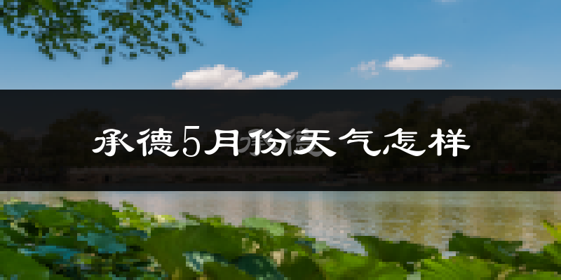 承德县5月份天气如何?很热吗?