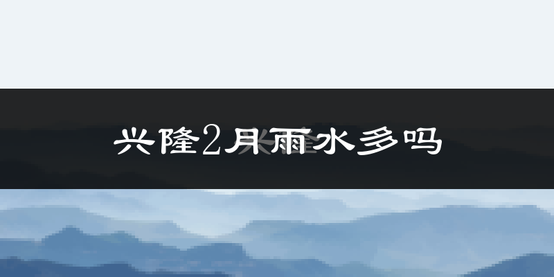 兴隆2月雨水多吗?