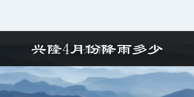 兴隆4月份降雨多少?