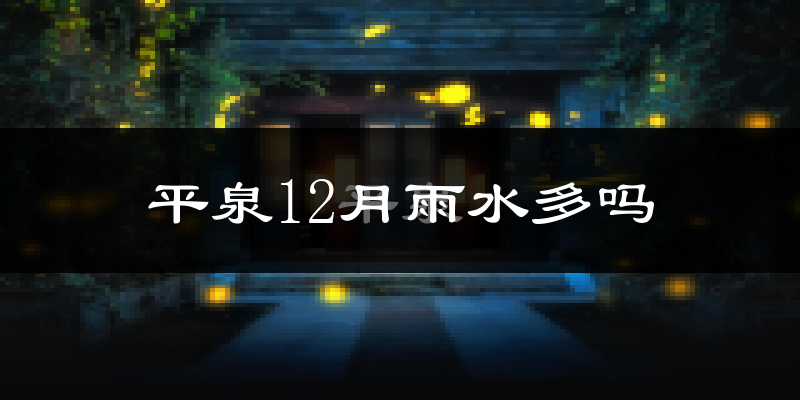 平泉12月雨水多吗?
