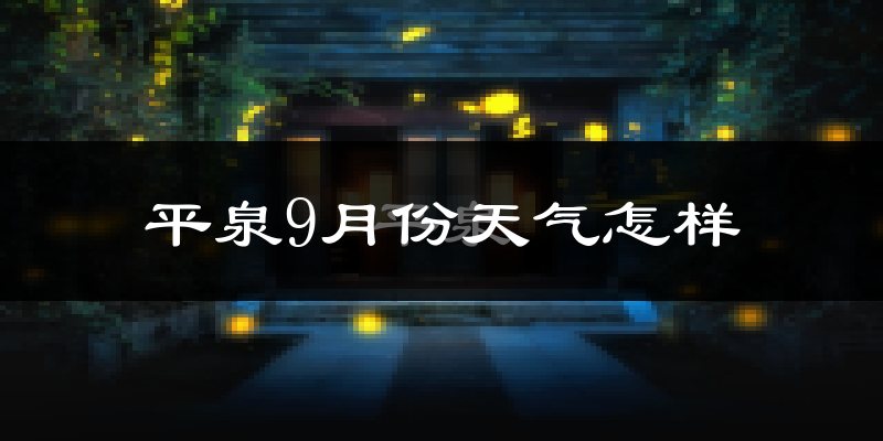 平泉9月份天气怎样?平泉九月热不热?