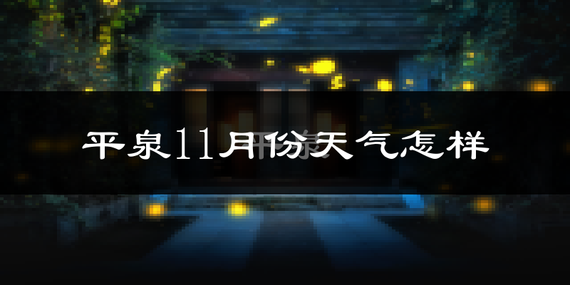 平泉11月份天气怎样?平泉十一月冷不冷?